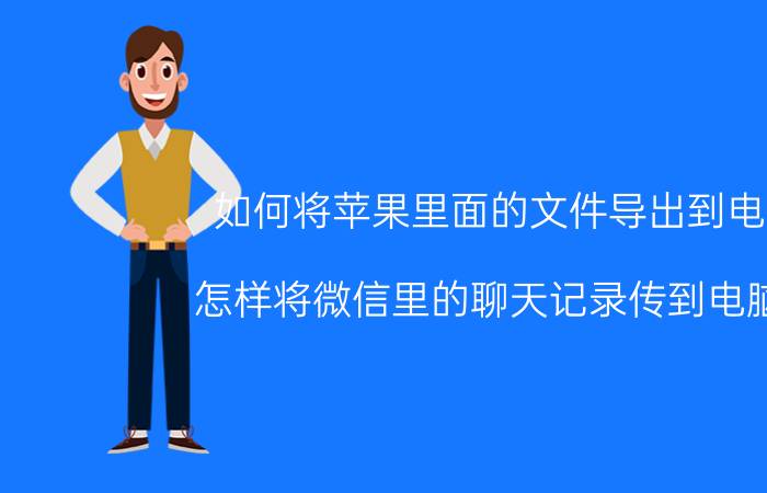 如何将苹果里面的文件导出到电脑 怎样将微信里的聊天记录传到电脑里？